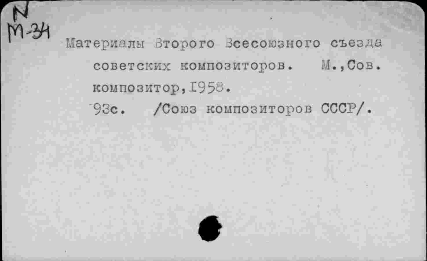 ﻿Материалы Второго всесоюзного съезда советских композиторов. М.,Сов. ком по з ит ор, 19 58 • '93с. /Союз композиторов СССР/.